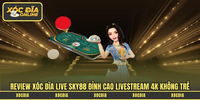 Review Xóc Đĩa Live Sky88 đỉnh cao Livestream 4K không trễ