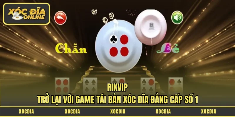 Rikvip Trở Lại Với Game Tái Bản Xóc Đĩa Đẳng Cấp Số 1