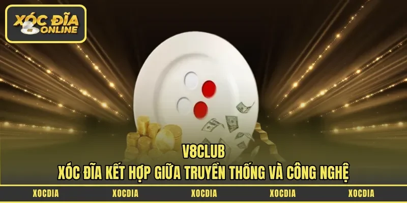 V8club – Xóc Đĩa Kết Hợp Giữa Truyền Thống Và Công Nghệ