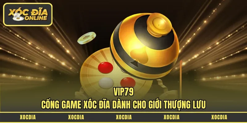 Vip79 – Cổng Game Xóc Đĩa Dành Cho Giới Thượng Lưu